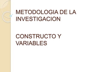 CONSTRUCTO Y
VARIABLES
METODOLOGIA DE LA
INVESTIGACION
 