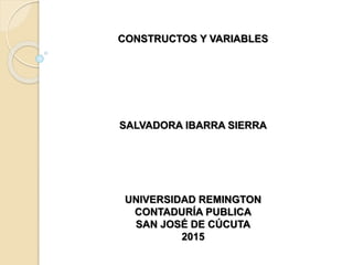 CONSTRUCTOS Y VARIABLES
SALVADORA IBARRA SIERRA
UNIVERSIDAD REMINGTON
CONTADURÍA PUBLICA
SAN JOSÉ DE CÚCUTA
2015
 