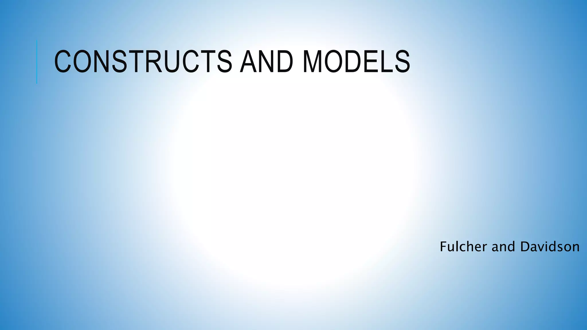 CONSTRUCTS AND MODELS
Fulcher and Davidson
 