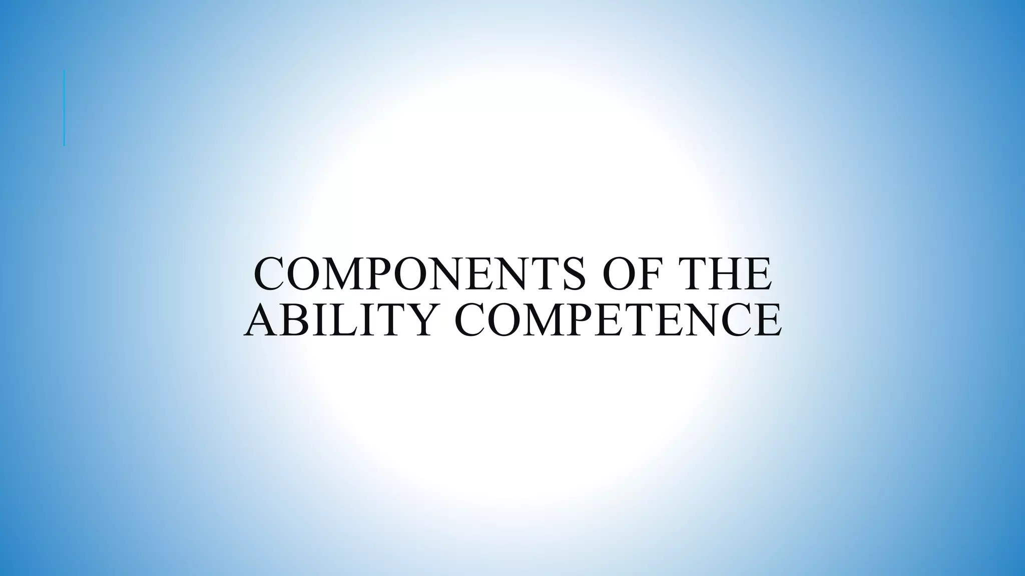 COMPONENTS OF THE
ABILITY COMPETENCE
 