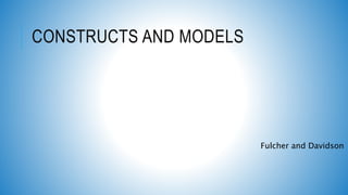 CONSTRUCTS AND MODELS
Fulcher and Davidson
 