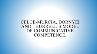 CELCE-MURCIA, DORNYEI
AND THURRELL`S MODEL
OF COMMUNICATIVE
COMPETENCE.
 