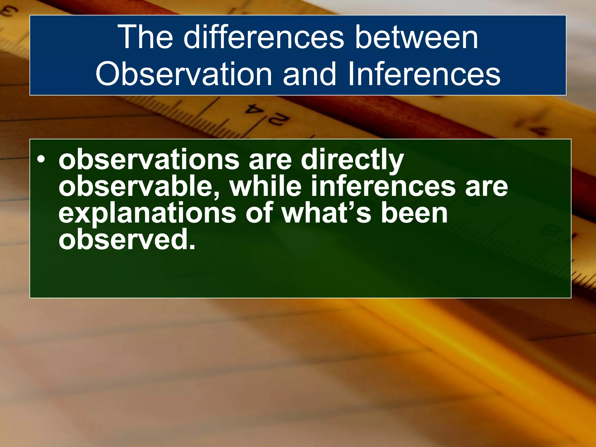 observations are directly observable, while inferences are explanations of what’s been observed. The differences between Observation and Inferences 