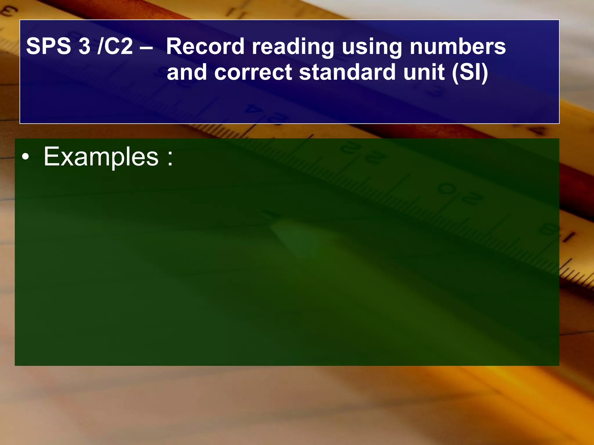 SPS 3 /C2 –  Record reading using numbers and correct standard unit (SI) Examples : 