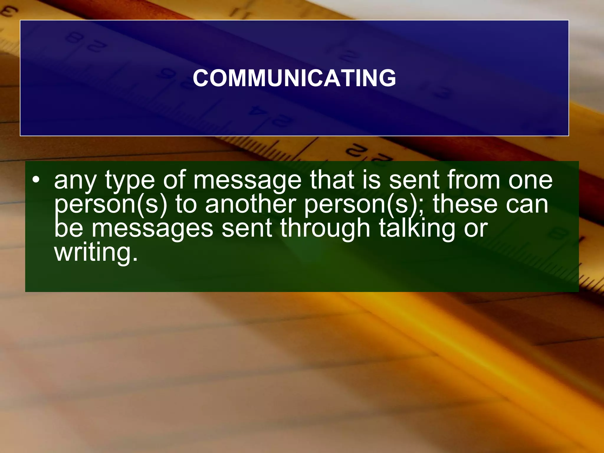 COMMUNICATING any type of message that is sent from one person(s) to another person(s); these can be messages sent through talking or writing. 