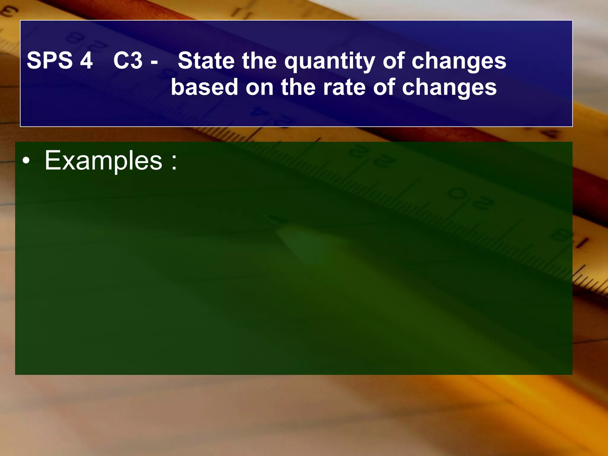 SPS 4  C3 -  State the quantity of changes based on the rate of changes Examples : 