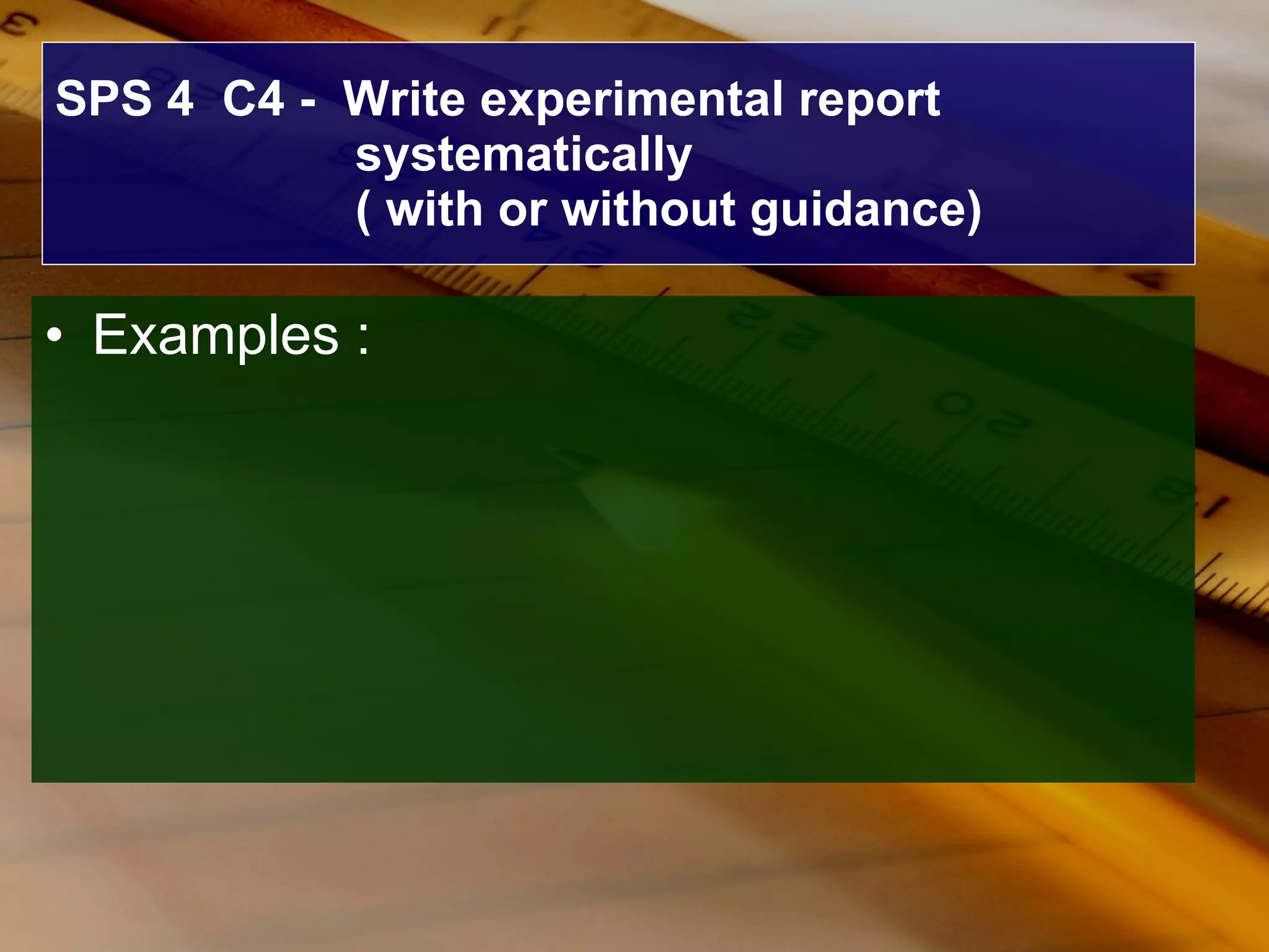 SPS 4  C4 -  Write experimental report  systematically  ( with or without guidance) Examples : 