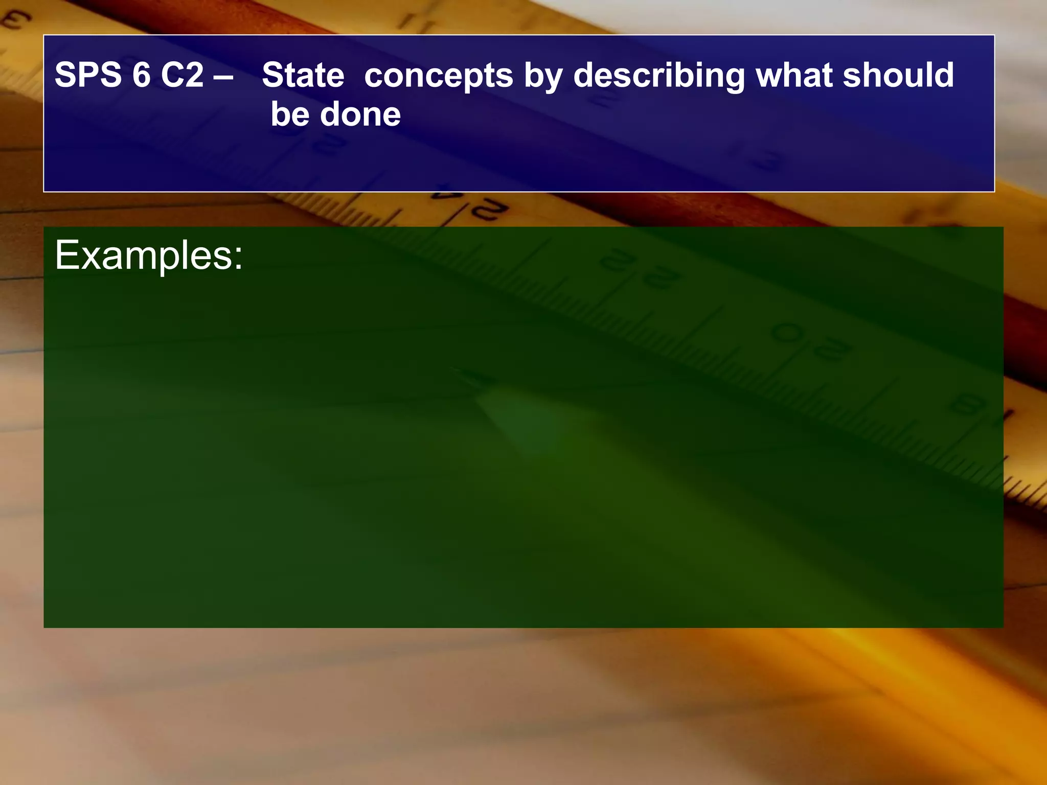 SPS 6 C2 –  State  concepts by describing what should be done Examples: 