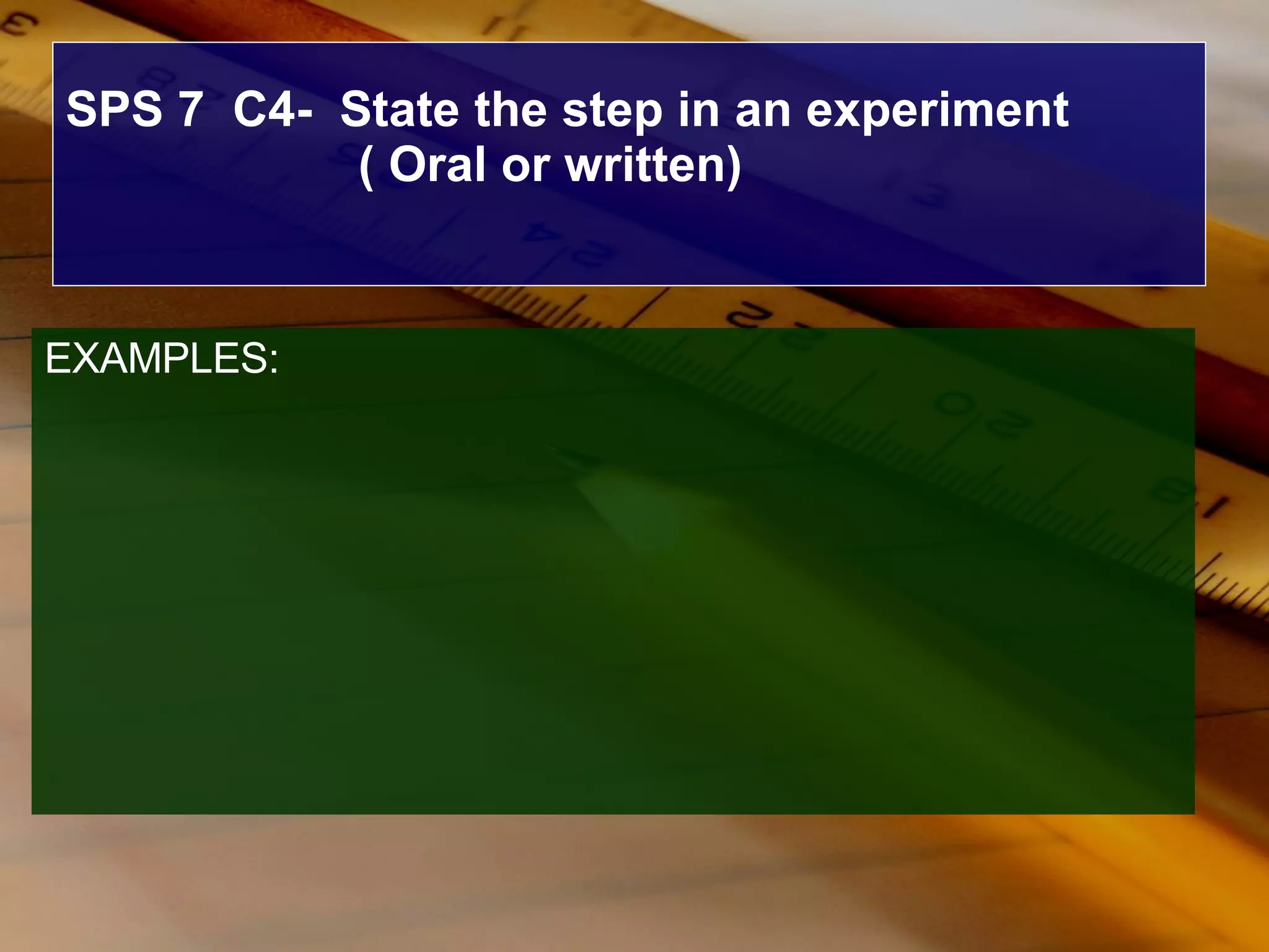 SPS 7  C4-  State the step in an experiment  ( Oral or written) EXAMPLES: 