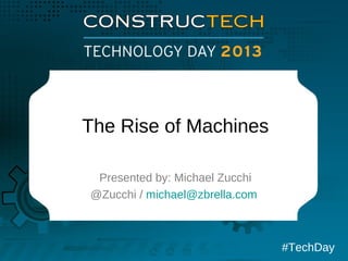 The Rise of Machines
Presented by: Michael Zucchi
@Zucchi / michael@zbrella.com

#TechDay

 