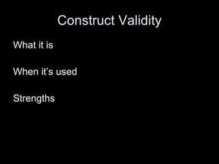 Construct Validity What it is When it’s used Strengths 