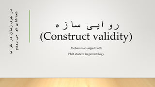 ‫سازه‬ ‫روایی‬
(Construct validity)
Mohammad-sajjad Lotfi
PhD student in gerontology
‫خواب‬‫در‬‫زمان‬‫جوی‬‫در‬
‫رویم‬‫می‬‫تو‬‫تماشای‬
 