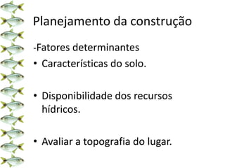 Planejamento da construção
-Fatores determinantes
• Características do solo.
• Disponibilidade dos recursos
hídricos.
• Avaliar a topografia do lugar.
 