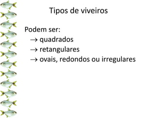 Tipos de viveiros
Podem ser:
 quadrados
 retangulares
 ovais, redondos ou irregulares
 