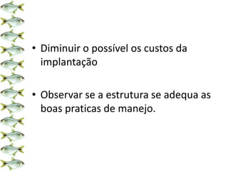 • Diminuir o possível os custos da
implantação
• Observar se a estrutura se adequa as
boas praticas de manejo.
 