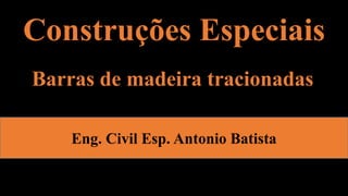 Construções Especiais
Eng. Civil Esp. Antonio Batista
Barras de madeira tracionadas
 