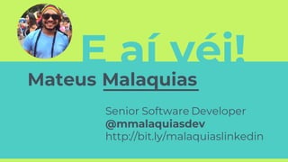 E aí véi!
Mateus Malaquias
Senior Software Developer
@mmalaquiasdev
http://bit.ly/malaquiaslinkedin
 
