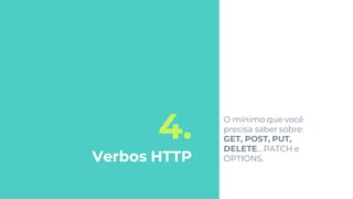 4.
Verbos HTTP
O mínimo que você
precisa saber sobre:
GET, POST, PUT,
DELETE...PATCH e
OPTIONS.
 