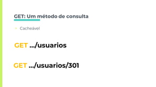 GET: Um método de consulta
▣ Cacheável
GET …/usuarios
GET …/usuarios/301
 