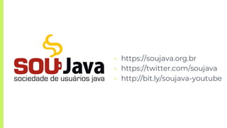 ▣ https://soujava.org.br
▣ https://twitter.com/soujava
▣ http://bit.ly/soujava-youtube
 