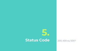 5.
Status Code 200, 400 ou 500?
 