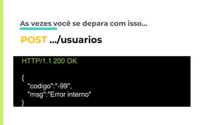 As vezes você se depara com isso...
POST …/usuarios
HTTP/1.1 200 OK
{
"codigo":"-99",
"msg":"Error interno"
}
 