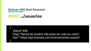 Status: 400 Bad Request
POST …/usuarios
{
"status":400,
"msg":"Nome do usuário não pode ser nulo ou vazio",
"doc":"https://api.fcamara.com.br/erros/nome-usuario"
}
 