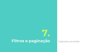 7.
Filtros e paginação Tudo tem um limite
 