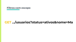 Filtros com escopo
GET …/usuarios?status=ativos&nome=Ma
 