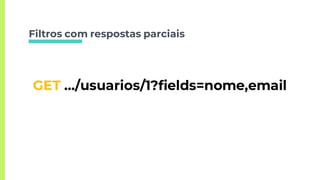 Filtros com respostas parciais
GET …/usuarios/1?fields=nome,email
 