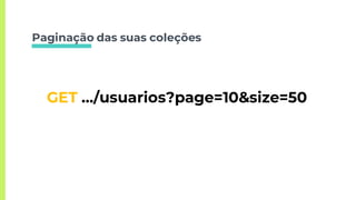 Paginação das suas coleções
GET …/usuarios?page=10&size=50
 