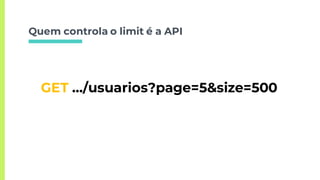 Quem controla o limit é a API
GET …/usuarios?page=5&size=500
 