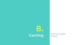 8.
Caching
Evite uma super
lotação
 