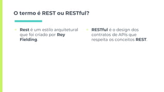 O termo é REST ou RESTful?
▣ Rest é um estilo arquitetural
que foi criado por Roy
Fielding.
▣ RESTful é o design dos
contratos de APIs que
respeita os conceitos REST.
 