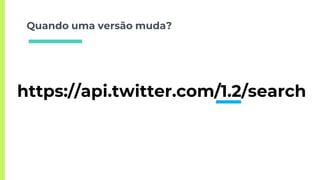 Quando uma versão muda?
https://api.twitter.com/1.2/search
 