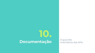 10.
Documentação
O guia dos
mochileiros das APIs
 