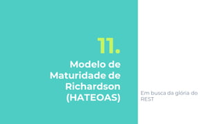 11.
Modelo de
Maturidade de
Richardson
(HATEOAS)
Em busca da glória do
REST
 