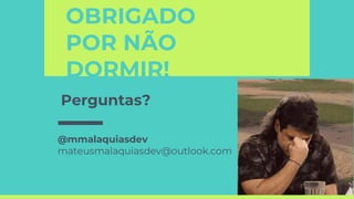 OBRIGADO
POR NÃO
DORMIR!
Perguntas?
@mmalaquiasdev
mateusmalaquiasdev@outlook.com
 