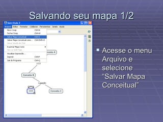 Salvando seu mapa 1/2 Acesse o menu Arquivo e selecione “Salvar Mapa Conceitual” 