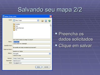 Salvando seu mapa 2/2 Preencha os dados solicitados Clique em salvar 