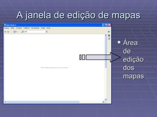 A janela de edição de mapas Área de edição dos mapas 