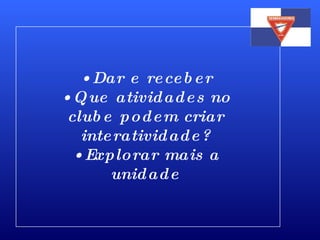 Dar e receber Que atividades no clube podem criar interatividade? Explorar mais a unidade 