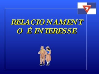 RELACIONAMENTO É INTERESSE 