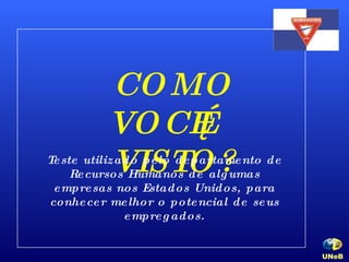 COMO VOCÊ É VISTO? Teste utilizado pelo departamento de Recursos Humanos de algumas empresas nos Estados Unidos, para conhecer melhor o potencial de seus empregados. UNeB   