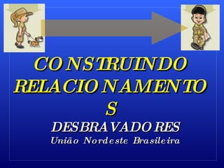 CONSTRUINDO RELACIONAMENTOS DESBRAVADORES União Nordeste Brasileira 