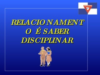 RELACIONAMENTO É SABER DISCIPLINAR 