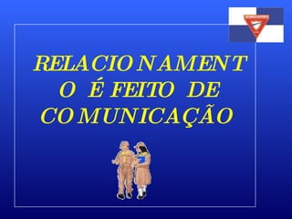 RELACIONAMENTO É FEITO DE COMUNICAÇÃO 