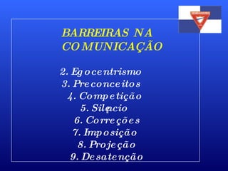 BARREIRAS NA COMUNICAÇÃO Egocentrismo    Preconceitos    Competição  Silêncio Correções Imposição  Projeção Desatenção 