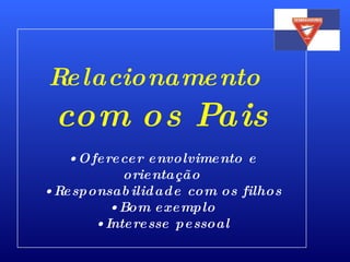 Relacionamento   com os Pais Oferecer envolvimento e orientação Responsabilidade com os filhos Bom exemplo Interesse pessoal 
