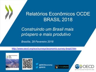 Relatórios Econômicos OCDE
BRASIL 2018
Construindo um Brasil mais
próspero e mais produtivo
Brasília, 28 Fevereiro 2018
http://www.oecd.org/eco/surveys/economic-survey-brazil.htm
@OECDeconomy
@OECD
 
